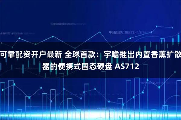 可靠配资开户最新 全球首款：宇瞻推出内置香薰扩散器的便携式固态硬盘 AS712