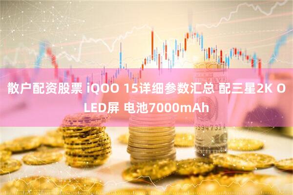 散户配资股票 iQOO 15详细参数汇总 配三星2K OLED屏 电池7000mAh