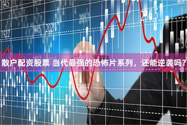散户配资股票 当代最强的恐怖片系列，还能逆袭吗？