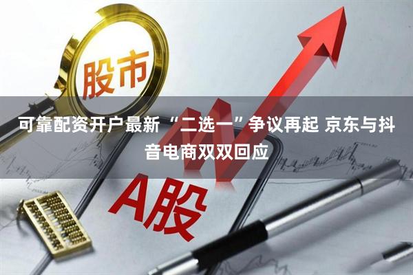 可靠配资开户最新 “二选一”争议再起 京东与抖音电商双双回应