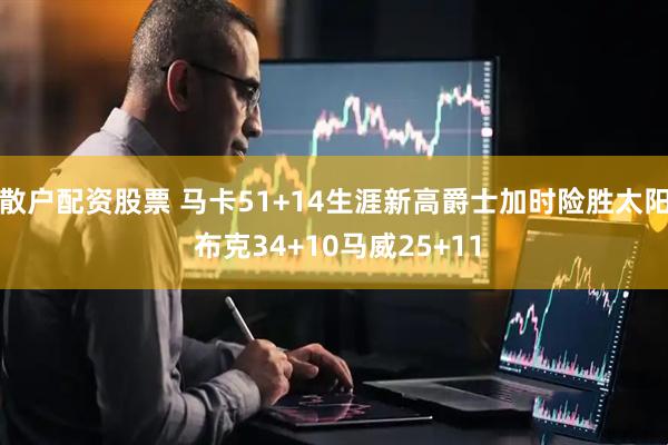 散户配资股票 马卡51+14生涯新高爵士加时险胜太阳 布克34+10马威25+11
