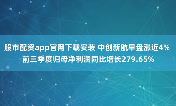 股市配资app官网下载安装 中创新航早盘涨近4% 前三季度归母净利润同比增长279.65%