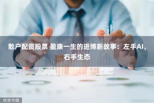 散户配资股票 盈康一生的进博新故事：左手AI，右手生态