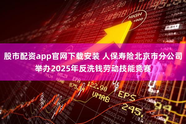 股市配资app官网下载安装 人保寿险北京市分公司举办2025年反洗钱劳动技能竞赛