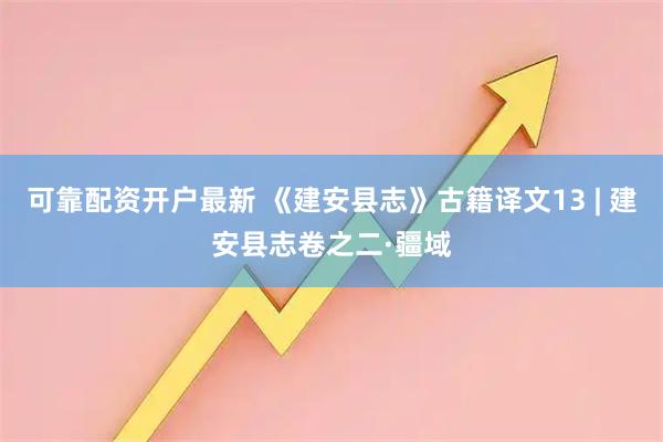 可靠配资开户最新 《建安县志》古籍译文13 | 建安县志卷之二·疆域