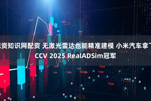 配资知识网配资 无激光雷达也能精准建模 小米汽车拿下ICCV 2025 RealADSim冠军