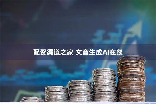 配资渠道之家 文章生成AI在线