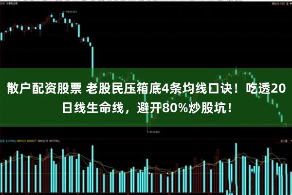 散户配资股票 老股民压箱底4条均线口诀！吃透20日线生命线，避开80%炒股坑！