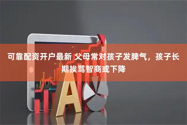 可靠配资开户最新 父母常对孩子发脾气，孩子长期挨骂智商或下降