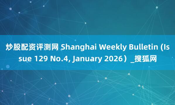 炒股配资评测网 Shanghai Weekly Bulletin (Issue 129 No.4, January 2026）_搜狐网