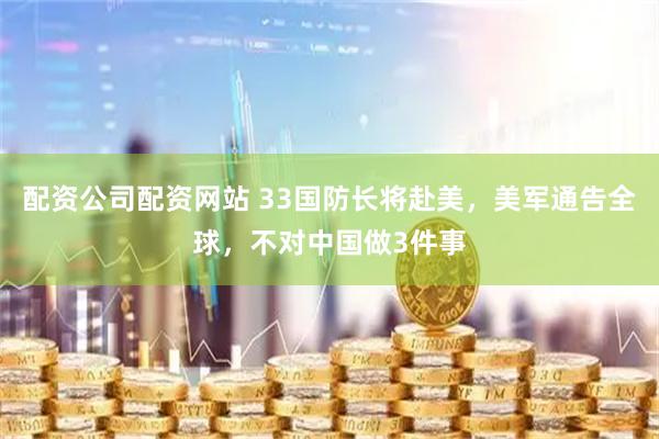 配资公司配资网站 33国防长将赴美，美军通告全球，不对中国做3件事