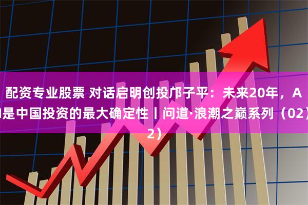 配资专业股票 对话启明创投邝子平：未来20年，AI是中国投资的最大确定性丨问道·浪潮之巅系列（02）