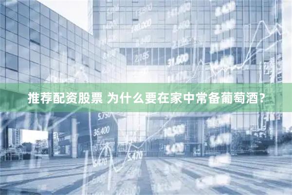 推荐配资股票 为什么要在家中常备葡萄酒？