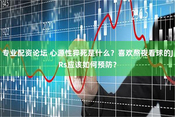 专业配资论坛 心源性猝死是什么？喜欢熬夜看球的JRs应该如何预防？