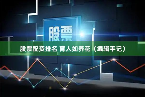 股票配资排名 育人如养花（编辑手记）