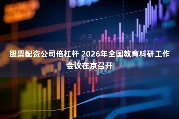股票配资公司倍杠杆 2026年全国教育科研工作会议在京召开
