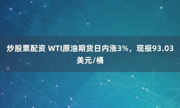 炒股票配资 WTI原油期货日内涨3%，现报93.03美元/桶