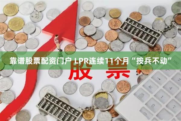 靠谱股票配资门户 LPR连续11个月“按兵不动”