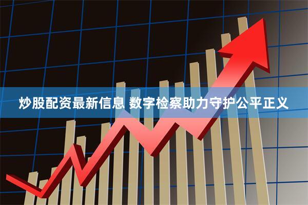 炒股配资最新信息 数字检察助力守护公平正义
