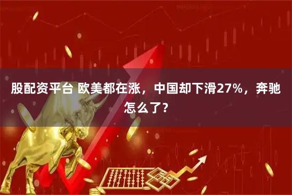 股配资平台 欧美都在涨，中国却下滑27%，奔驰怎么了？