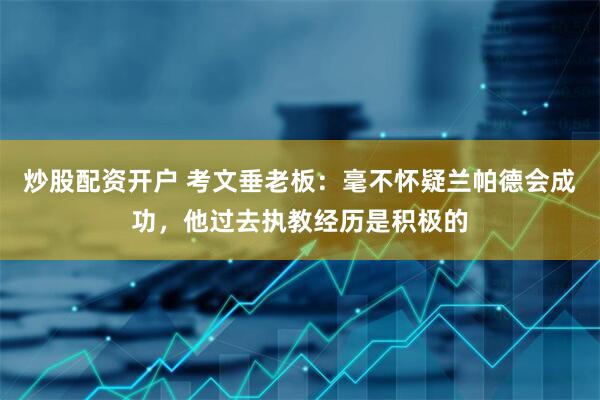 炒股配资开户 考文垂老板：毫不怀疑兰帕德会成功，他过去执教经历是积极的