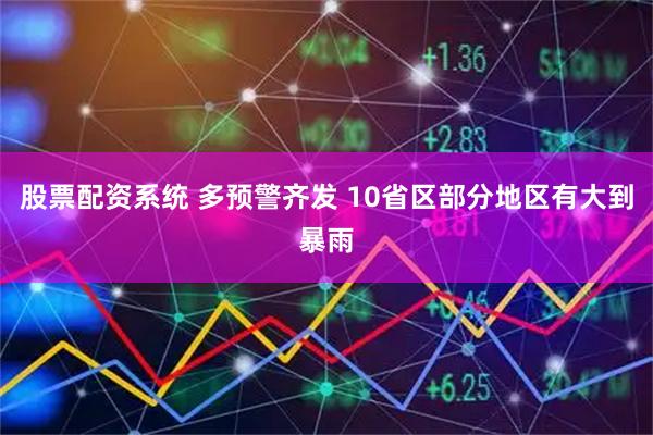 股票配资系统 多预警齐发 10省区部分地区有大到暴雨