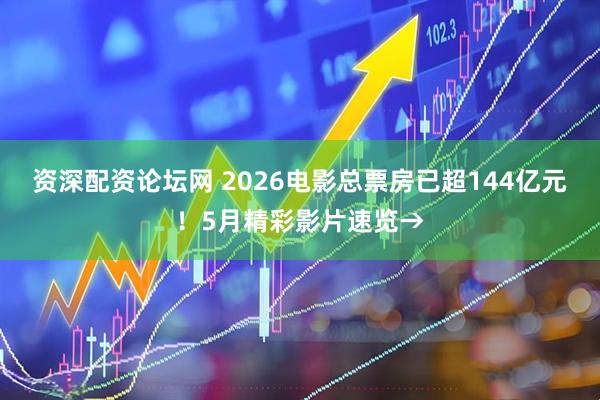 资深配资论坛网 2026电影总票房已超144亿元！5月精彩影片速览→