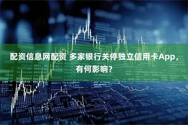 配资信息网配资 多家银行关停独立信用卡App，有何影响？